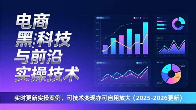 （17179期）电商黑科技与前沿实操技术：实时更新实操案例，可技术变现亦可自用放大（2026更新） - 来及网络