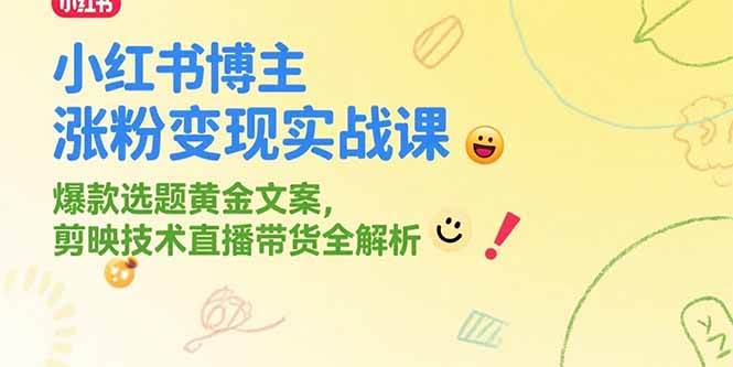 （15328期）小红书博主涨粉变现实战课，爆款选题黄金文案，剪映技术直播带货全解析 - 来及网络