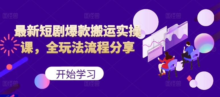 最新短剧爆款搬运实操课，全玩法流程分享（上） - 来及网络