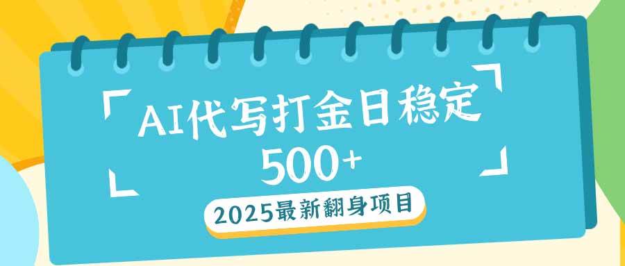 （14112期）2025最新AI打金代写日稳定500+：2025最新翻身项目 - 来及网络