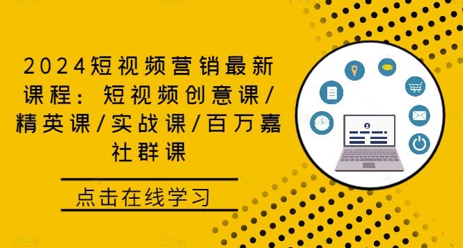 2024短视频营销最新课程：短视频创意课/精英课/实战课/百万嘉社群课 - 来及网络