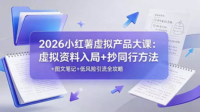 2026小红薯虚拟产品大课：虚拟资料入局+抄同行方法+图文笔记+低风险引流全攻略 - 来及网络