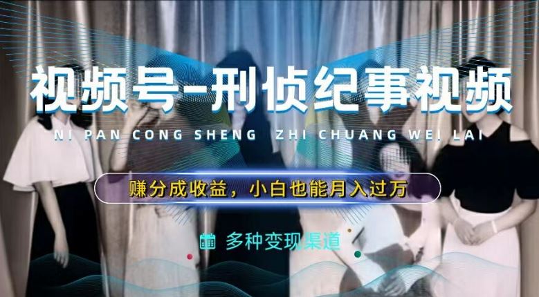 利用刑侦纪实视频，赚视频号分成计划收益，操作简单，新手小白轻松月入过万【揭秘】 - 来及网络
