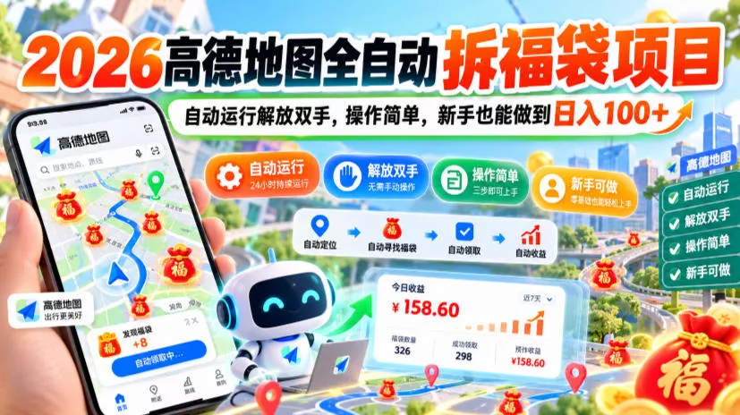2026高德地图全自动拆福袋项目，自动运行解放双手，操作简单，新手也能做到日入100+【揭秘】 - 来及网络