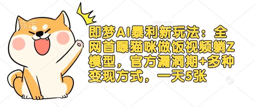 即梦AI暴利新玩法：全网首曝猫咪做饭视频躺Z模型，官方漏洞期+多种变现方式，一天5张 - 来及网络