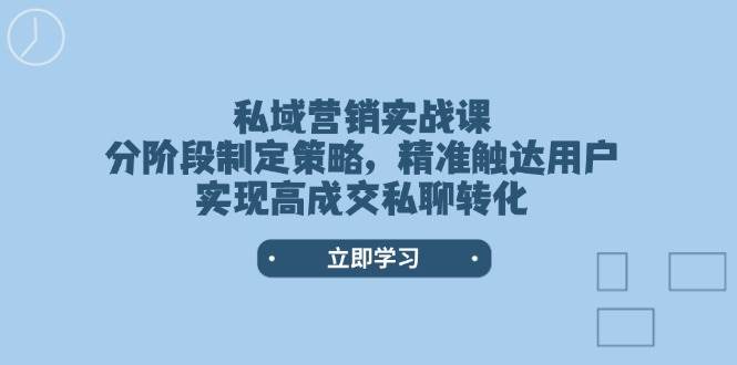 私域营销实战课，分阶段制定策略，精准触达用户，实现高成交私聊转化 - 来及网络