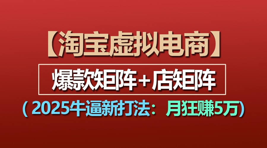 【淘宝虚拟项目】2025牛逼新打法：爆款矩阵+店矩阵，月狂赚5万 - 来及网络
