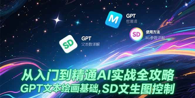 （15309期）从入门到精通AI实战全攻略，GPT文本绘画基础，MJ参数详解，SD文生图控制 - 来及网络
