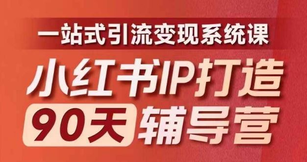小红书IP打造90天辅导营(第十期)内容全面升级，一站式引流变现系统课 - 来及网络