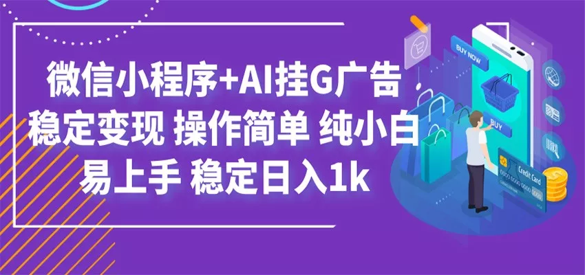 最新微信小程序+AI挂G广告，稳定变现，操作简单，纯小白易上手，稳定日入1k - 来及网络