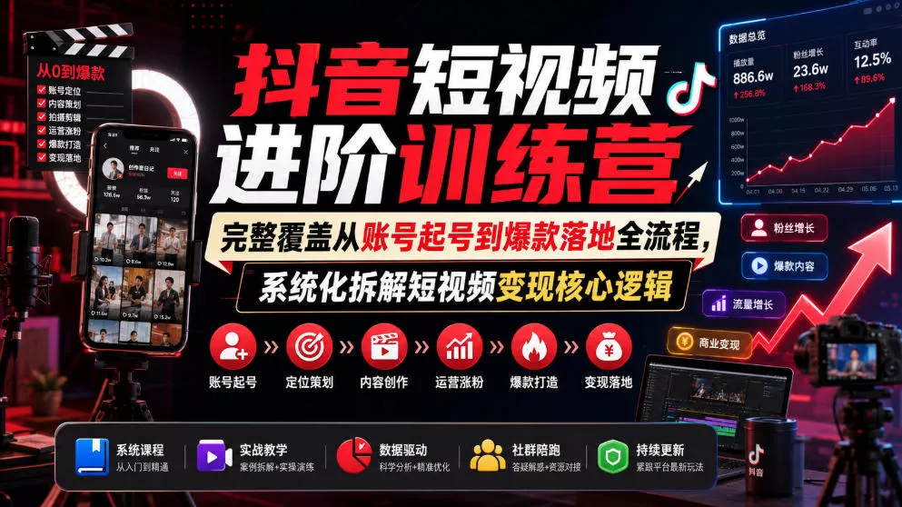 抖音短视频进阶训练营，完整覆盖从账号起号到爆款落地全流程，系统化拆解短视频变现核心逻辑 - 来及网络
