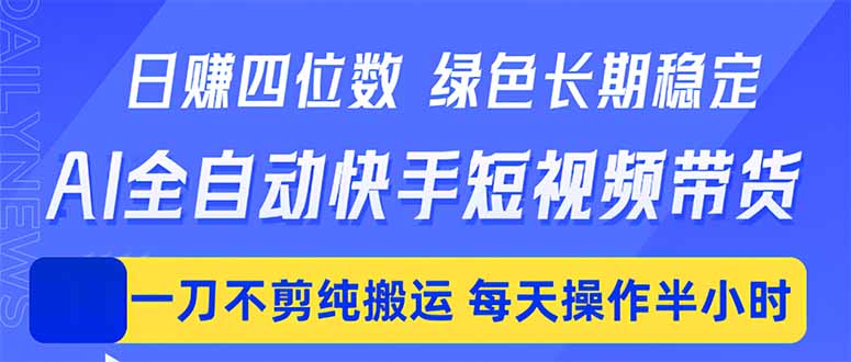 日入四位数！Ai全自动快手短视频带货，绿色长期稳定，一刀不剪纯搬运，每天操作半小时 - 来及网络