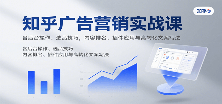 知乎广告营销实战课，含后台操作、选品技巧，内容排名、插件应用与高转化文案写法 - 来及网络
