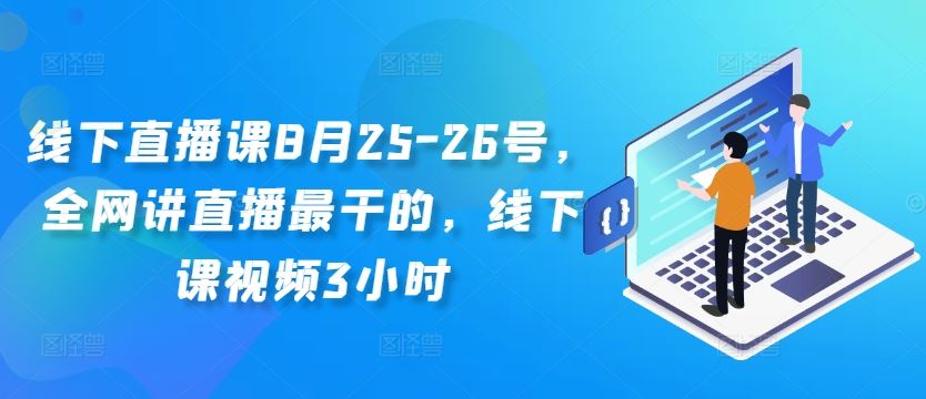线下直播课8月25-26号，全网讲直播最干的，线下课视频3小时 - 来及网络