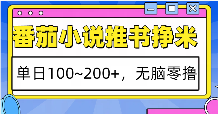番茄小说推书赚米，单日100~200+，无脑零撸 - 来及网络