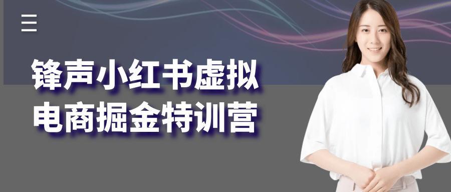 锋声小红书虚拟电商掘金特训营 - 来及网络