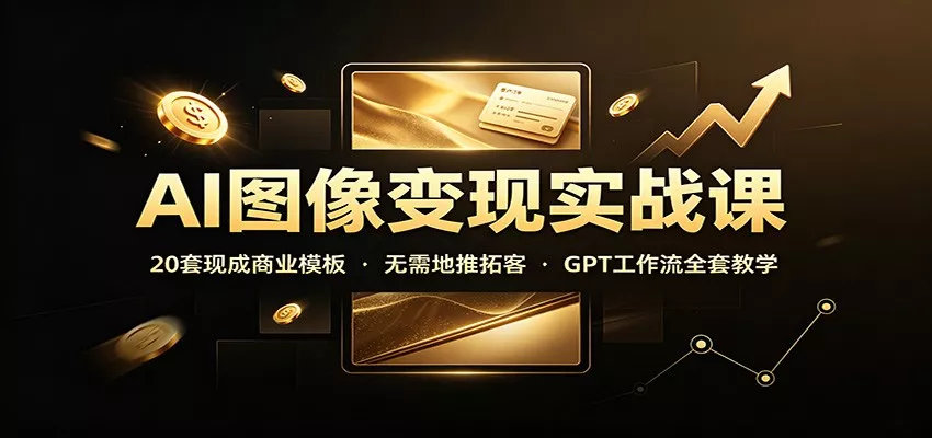 AI图像变现实战课：20套现成商业模板，无需地推拓客，GPT工作流全套教学 - 来及网络