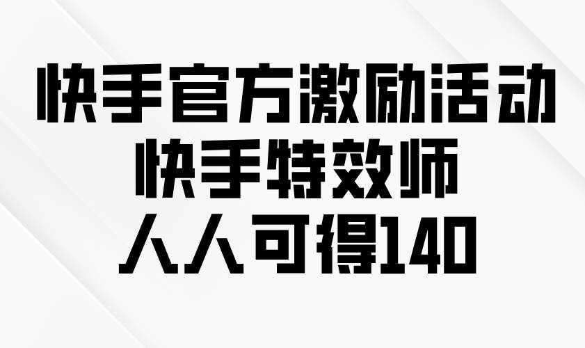 （13903期）快手官方激励活动-快手特效师，人人可得140 - 来及网络