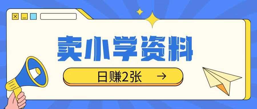 卖小学资料冷门项目，操作简单每天坚持执行就会有收益，轻松日入两张【揭秘】 - 来及网络