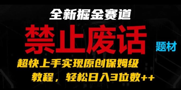 全新掘金赛道，禁止废话题材，超快上手实现原创保姆级教程，轻松日入3位数【揭秘】 - 来及网络