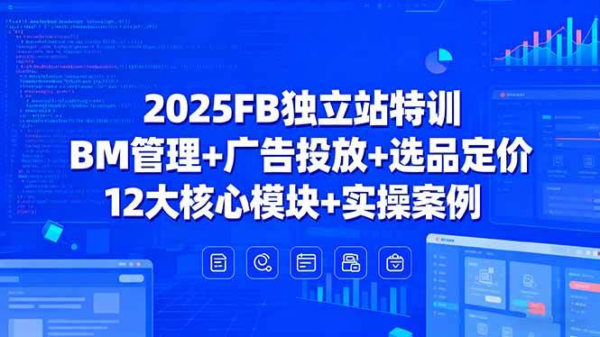 （15962期）2025FB独立站特训，BM管理+广告投放+选品定价，12大核心模块+实操案例 - 来及网络