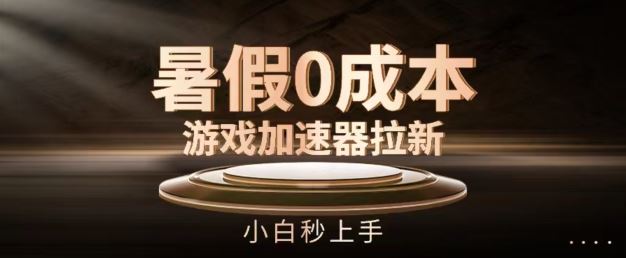 暑假0成本游戏加速器拉新，小白秒上手，无需投资【揭秘】 - 来及网络