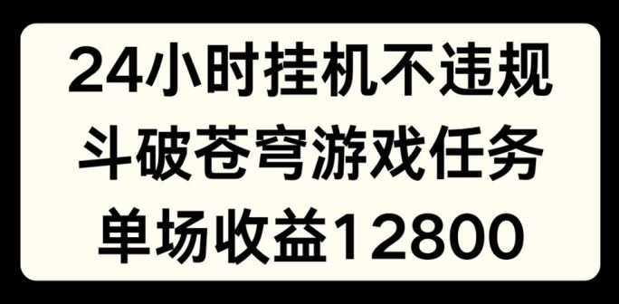 24小时无人挂JI不违规，斗破苍穹游戏任务，单场直播最高收益1280【揭秘】 - 来及网络