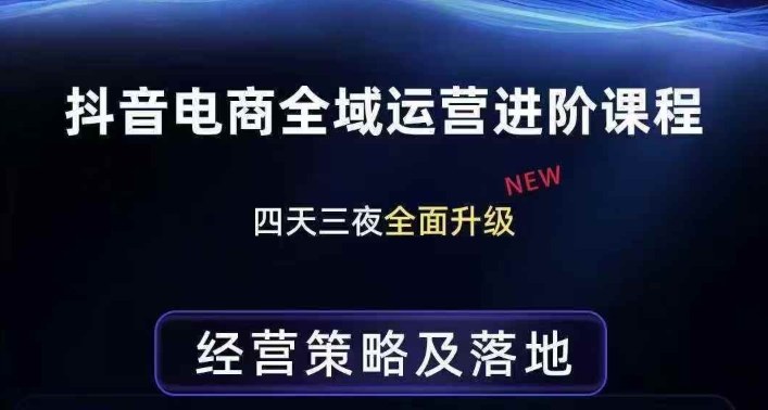 抖音电商全域运营进阶课程，经营策略及落地，全链路拆解直击底层逻辑 - 来及网络