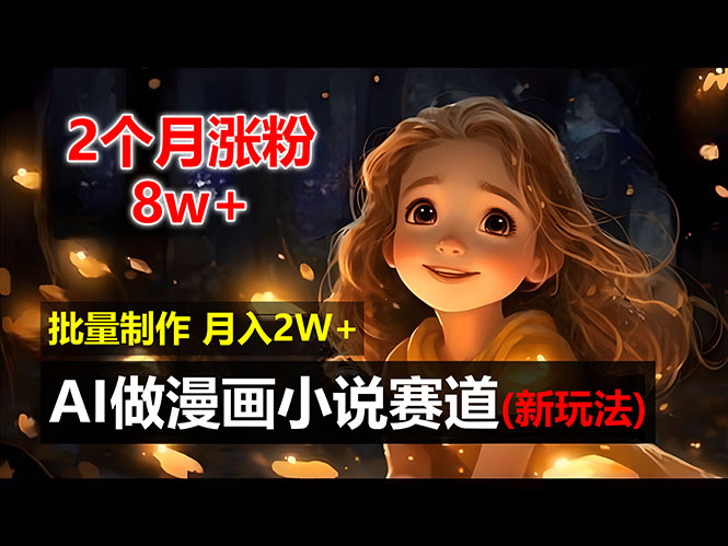 （12684期）2个月涨粉8w，新玩法AI做漫画小说赛道，操作简单可批量制作，新手小白… - 来及网络