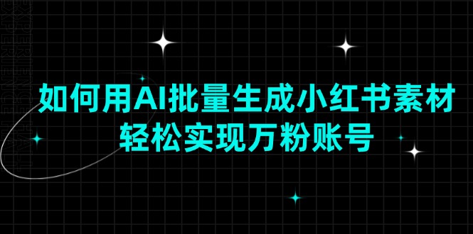 （13992期）如何用AI批量生成小红书素材，轻松实现万粉账号 - 来及网络