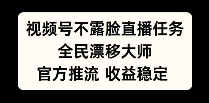 视频号不露脸直播任务，全民漂移大师，官方推流，收益稳定，全民可做【揭秘】 - 来及网络