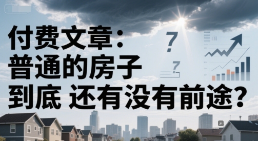 付费文章：普通的房子到底还有没有前途？ - 来及网络