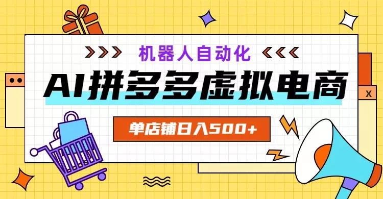 AI拼多多虚拟电商，配合机器人打造一个日入500的自动化店铺 - 来及网络