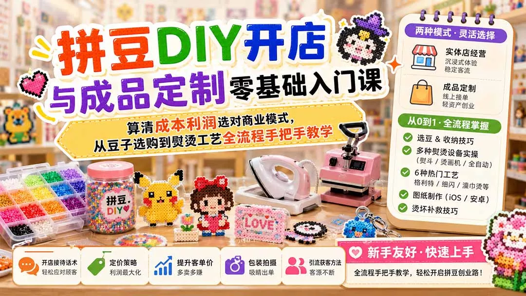 拼豆DIY开店与成品定制零基础入门课；算清成本利润选对商业模式，从豆子选购到熨烫工艺全流程手把手教学 - 来及网络