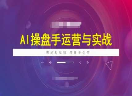 AI操盘手运营实战课程，布局短祝频，流量不会停 - 来及网络