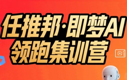 任推邦·即梦AI领跑集训营，低粉号冷启动，单条视频变现1.2W实操 - 来及网络