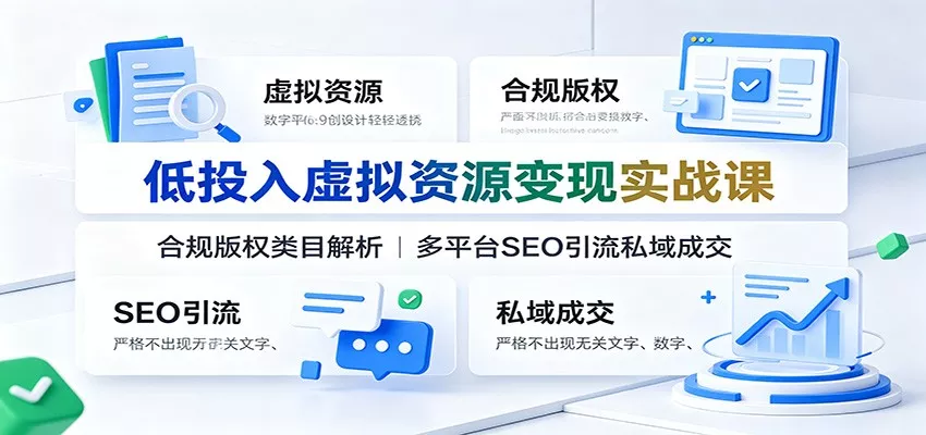 低投入虚拟资源变现实战课：合规版权类目解析，多平台SEO引流私域成交 - 来及网络
