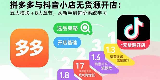 （15805期）拼多多与抖音小店无货源开店：五大模块+8大章节，从新手到进阶系统学习 - 来及网络