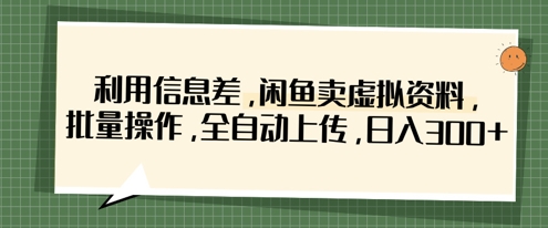 利用信息差，闲鱼卖虚拟资料，批量操作，全自动上传，日入3张 - 来及网络