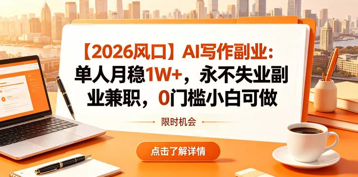 【2026风口】AI写作副业：单人月稳1W+，永不失业副业兼职，0门槛小白可做【揭秘】 - 来及网络