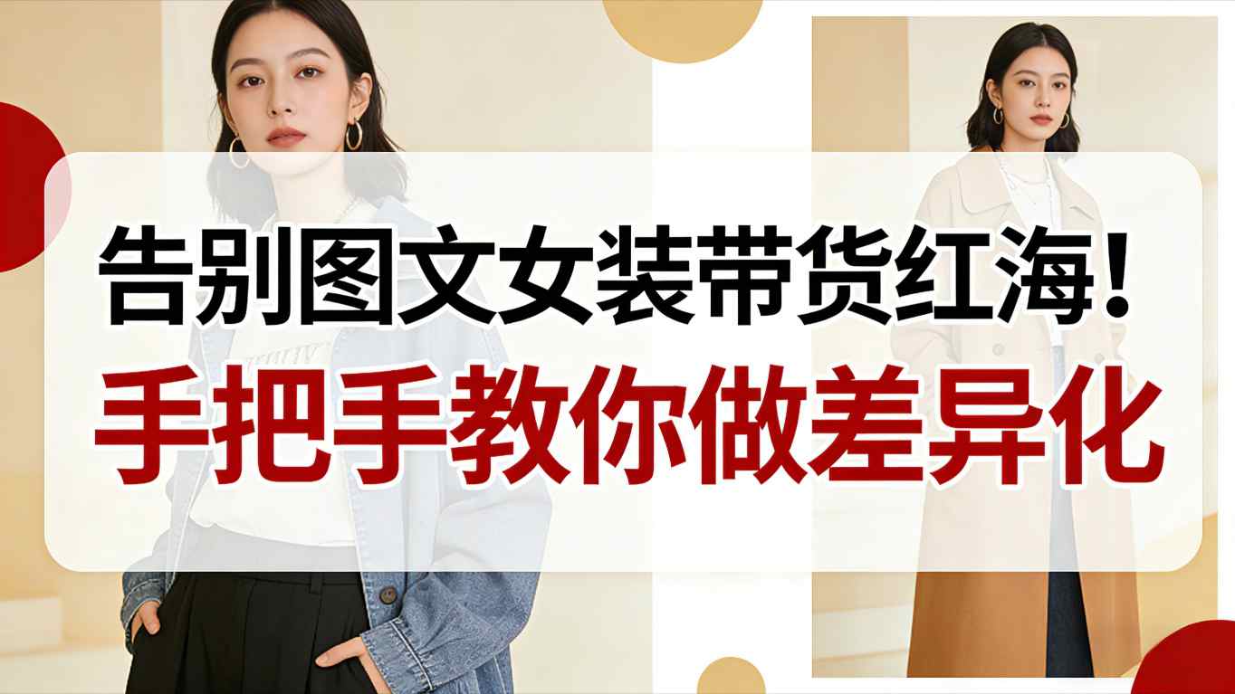 告别图文女装带货红海！手把手教你做差异化，新手也能弯道超车 - 来及网络