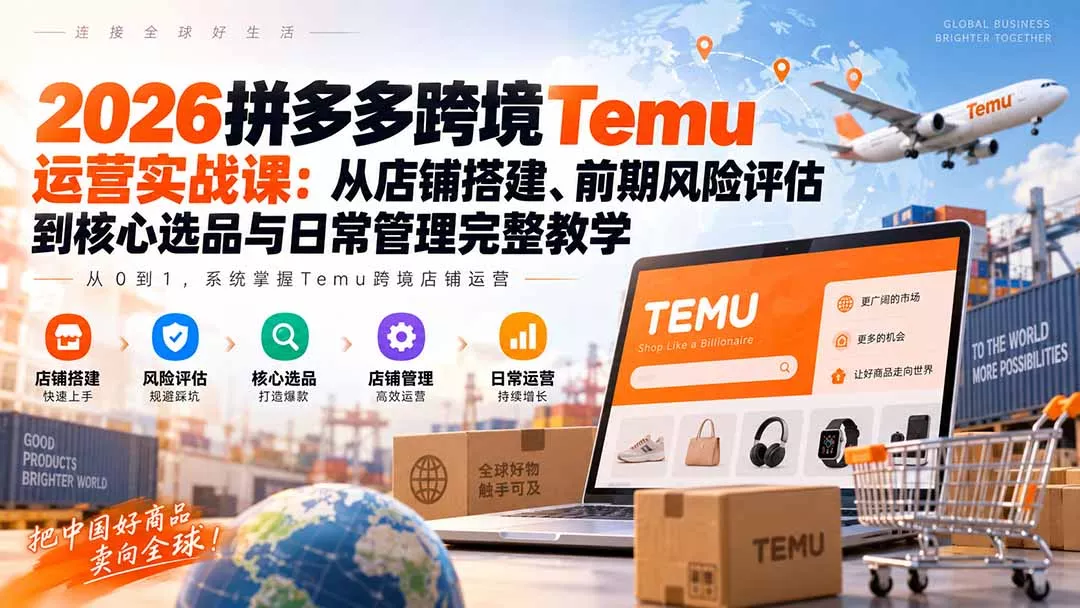 2026拼多多跨境Temu运营实战课：从店铺搭建、前期风险评估到核心选品与日常管理完整教学 - 来及网络