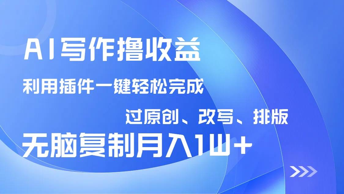（14563期）AI写作撸收益，利用插件改写排版100%过原创，小白无脑复制粘贴月入10000+ - 来及网络
