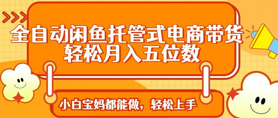 （14132期）全自动闲鱼托管式电商带货 轻松实现月入五位数 - 来及网络