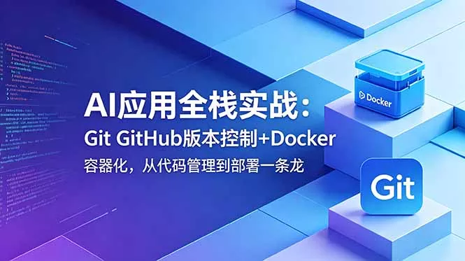 AI应用全栈实战：Git GitHub版本控制+Docker容器化，从代码管理到部署一条龙 - 来及网络