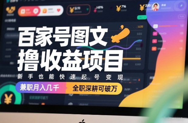 百家号图文撸收益项目，新手也能快速起号变现，兼职月入几千，全职深耕可破万 - 来及网络