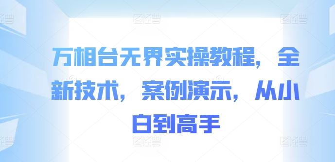 万相台无界实操教程，全新技术，案例演示，从小白到高手 - 来及网络