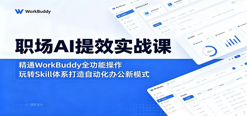 职场AI提效实战课：精通WorkBuddy全功能操作，玩转Skill体系打造自动化办公新模式 - 来及网络
