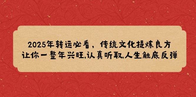 2025年转运必看，传统文化提炼良方,让你一整年兴旺,认真听取,人生触底反弹 - 来及网络