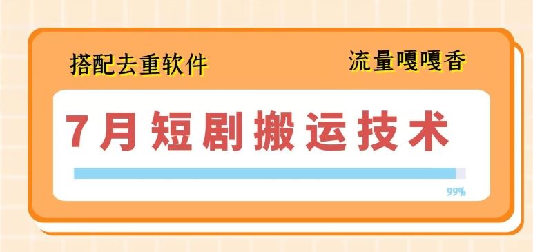 7月最新短剧搬运技术，搭配去重软件操作 - 来及网络